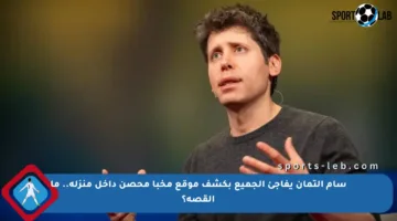 سام ألتمان يفاجئ الجميع بكشف موقع مخبأ محصن داخل منزله.. ما القصة؟